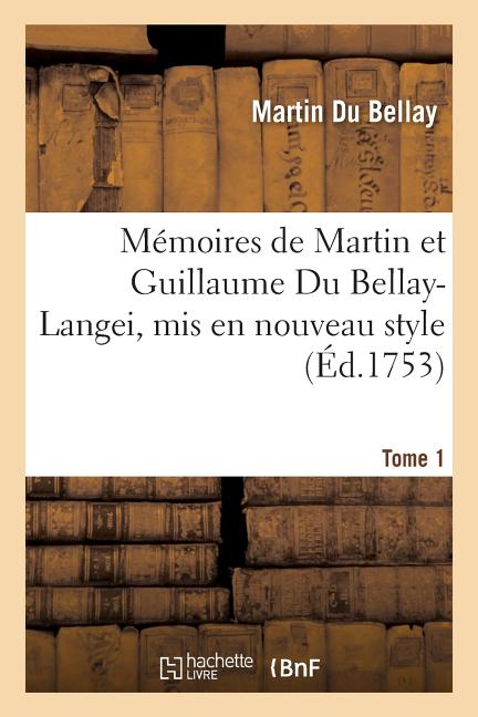 Mémoires de Martin Et Guillaume Du Bellay-Langei, MIS En Nouveau Style.