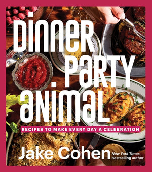 Dinner Party Animal: Recipes to Make Every Day a Celebration