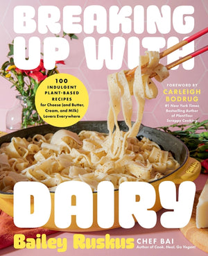 Breaking Up with Dairy: 100 Indulgent Plant-Based Recipes for Cheese (and Butter, Cream, and Milk) Lovers Everywhere