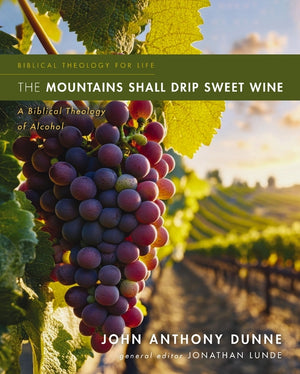 The Mountains Shall Drip Sweet Wine: A Biblical Theology of Alcohol