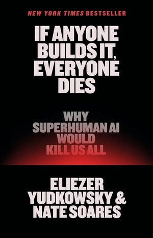 If Anyone Builds It, Everyone Dies: Why Superhuman AI Would Kill Us All