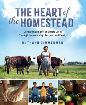 The Heart of the Homestead: Cultivating a Spirit of Simple Living Through Homemaking, Recipes, and Family