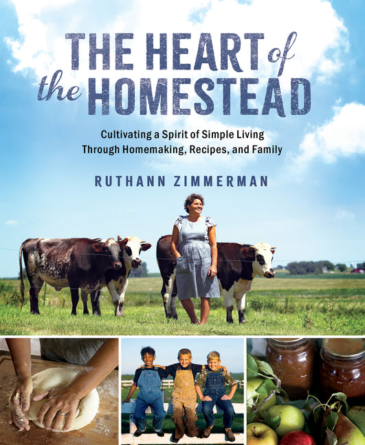 The Heart of the Homestead: Cultivating a Spirit of Simple Living Through Homemaking, Recipes, and Family