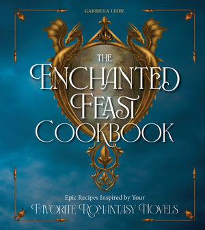 The Enchanted Feast Cookbook: Epic Recipes Inspired by Your Favorite Romantasy Novels