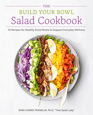The Build Your Bowl Salad Cookbook: 75 Recipes for Healthy Salad Bowls to Support Everyday Wellness