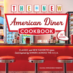 The New American Diner Cookbook: Classic and New Favorites from (and Inspired By) Diners Across the U.S.A. - 75 Recipes