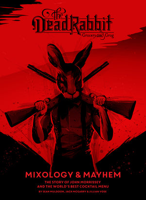 The Dead Rabbit Mixology & Mayhem: The Story of John Morrissey and the World's Best Cocktail Menu