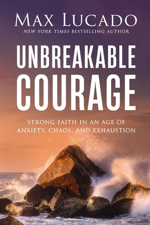 Unbreakable Courage: Strong Faith in an Age of Anxiety, Chaos, and Exhaustion