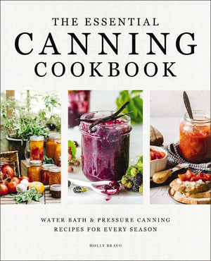 The Essential Canning Cookbook: Water Bath and Pressure Canning Recipes for Every Season