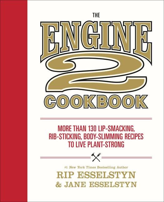 The Engine 2 Cookbook: More Than 130 Lip-Smacking, Rib-Sticking, Body-Slimming Recipes to Live Plant-Strong