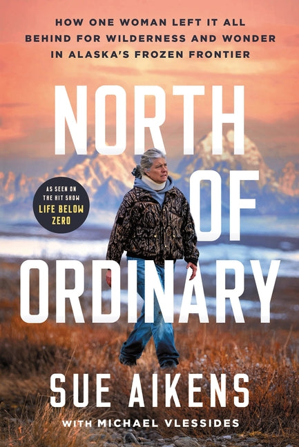 North of Ordinary: How One Woman Left It All Behind for Wilderness and Wonder in Alaska's Frozen Frontier