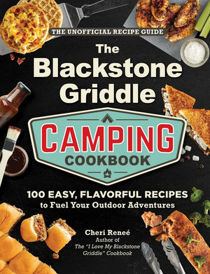 The Blackstone Griddle Camping Cookbook: 100 Easy, Flavorful Recipes to Fuel Your Outdoor Adventures