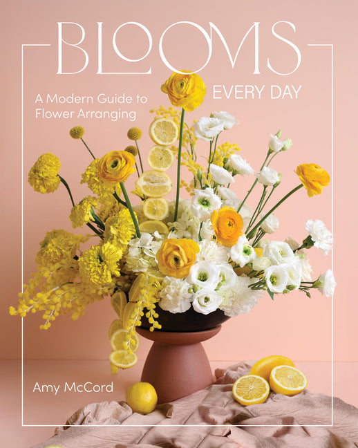 Blooms Every Day: A Modern Guide to Flower Arranging