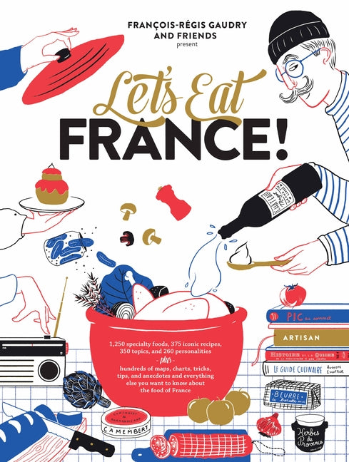 Let's Eat France!: 1,250 Specialty Foods, 375 Iconic Recipes, 350 Topics, 260 Personalities, Plus Hundreds of Maps, Charts, Tricks, Tips, and Anecdote