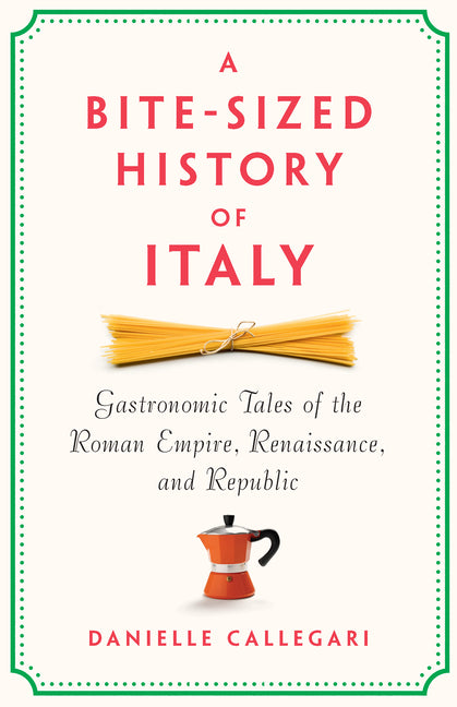 A Bite-Sized History of Italy: Gastronomic Tales of the Roman Empire, Renaissance, and Republic