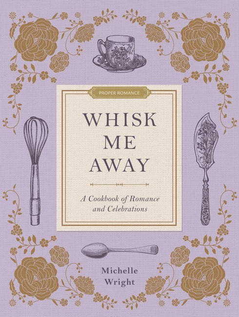 Whisk Me Away: A Cookbook of Romance and Celebrations