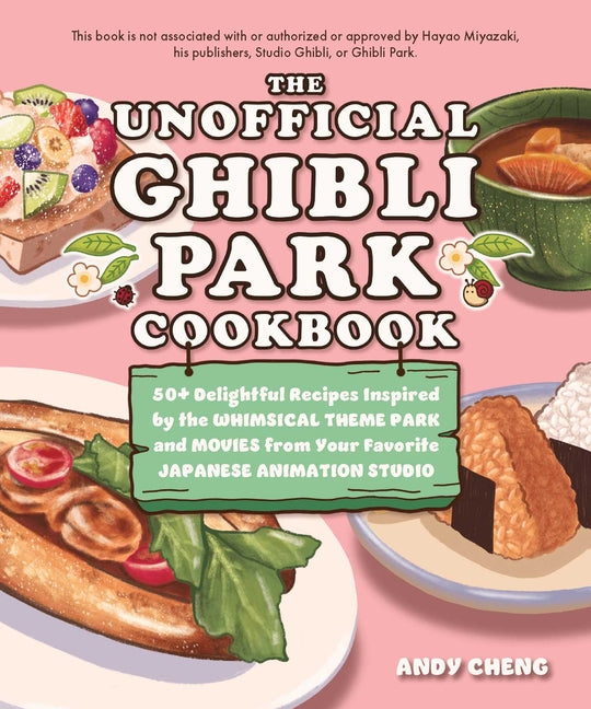 The Unofficial Ghibli Park Cookbook: 50+ Delightful Recipes Inspired by the Whimsical Theme Park and Movies from Your Favorite Japanese Animation Studio