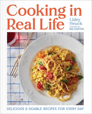Cooking in Real Life: Delicious & Doable Recipes for Every Day (a Cookbook)