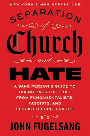 Separation of Church and Hate: A Sane Person's Guide to Taking Back the Bible from Fundamentalists, Fascists, and Flock-Fleecing Frauds