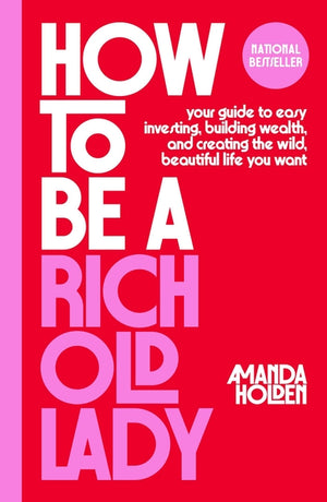 How to Be a Rich Old Lady: Your Guide to Easy Investing, Building Wealth, and Creating the Wild, Beautiful Life You Want