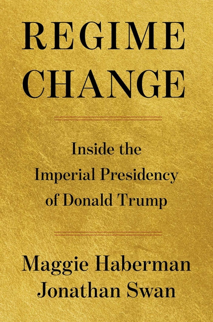 Regime Change: Inside the Imperial Presidency of Donald Trump