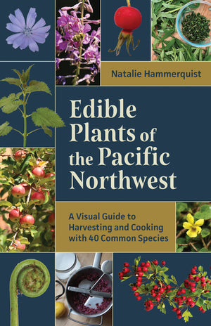 Edible Plants of the Pacific Northwest: A Visual Guide to Harvesting and Cooking with 40 Common Species