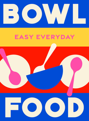 Bowl Food: 180 Simple Triple-Tested Recipes