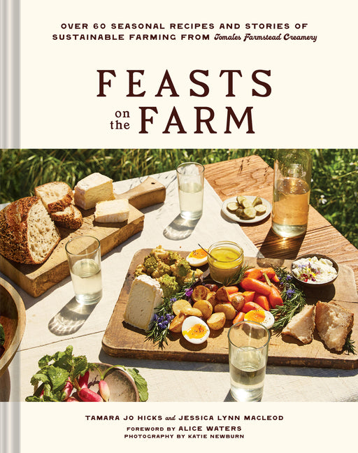 Feasts on the Farm: Over 60 Seasonal Recipes and Stories of Sustainable Farming from Tomales Farmstead Creamery