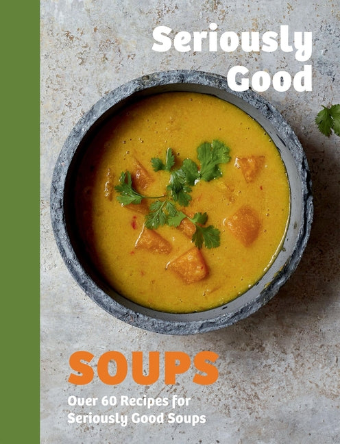 Seriously Good Soups: Over 60 Recipes for Seriously Good Soups