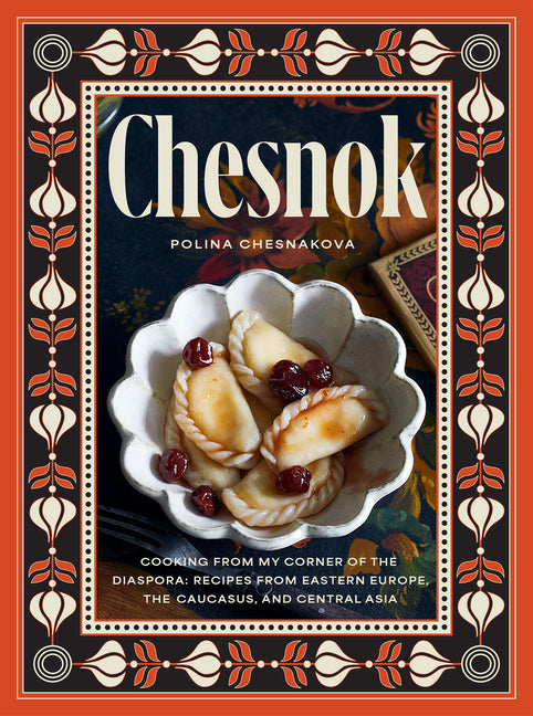 Chesnok: Cooking from My Corner of the Diaspora: Recipes from Eastern Europe, the Caucasus, and Central Asia