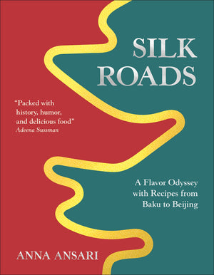 Silk Roads: A Flavor Odyssey with Recipes from Baku to Beijing
