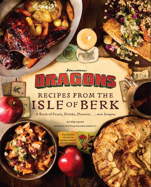 DreamWorks Dragons: Recipes from the Isle of Berk [Official Cookbook]: A Book of Feasts, Drinks, Desserts . . . and Dragons