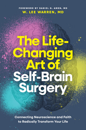 The Life-Changing Art of Self-Brain Surgery: Connecting Neuroscience and Faith to Radically Transform Your Life