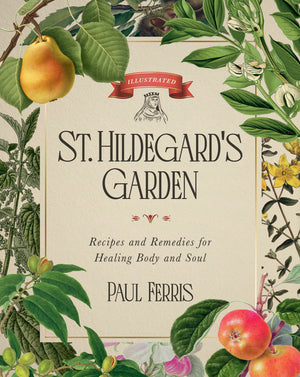 St. Hildegard's Garden: Recipes and Remedies for Healing Body and Soul