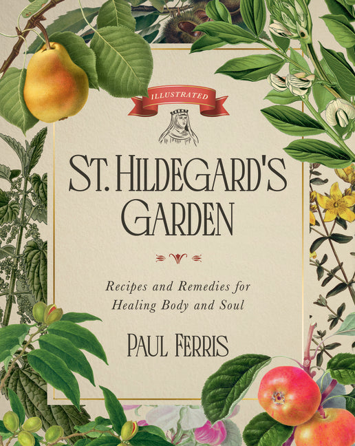 St. Hildegard's Garden: Recipes and Remedies for Healing Body and Soul